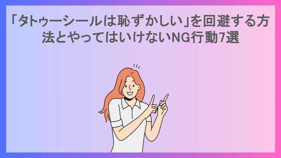 「タトゥーシールは恥ずかしい」を回避する方法とやってはいけないNG行動7選